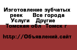 Изготовление зубчатых реек . - Все города Услуги » Другие   . Томская обл.,Томск г.